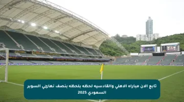تابع الآن مباراة الأهلي والقادسية لحظة بلحظة بنصف نهائي السوبر السعودي 2025